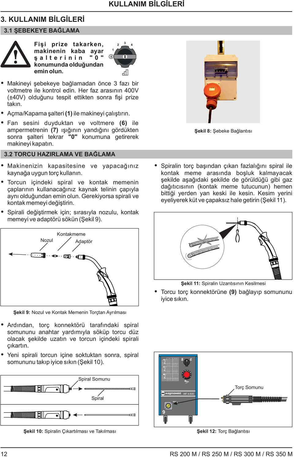 Makineyi şebekeye bağlamadan önce fazı bir voltmetre ile kontrol edin. Her faz arasının 00 (±0) olduğunu tespit ettikten sonra fişi prize takın. çma/kapama şalteri () ile makineyi çalıştırın.