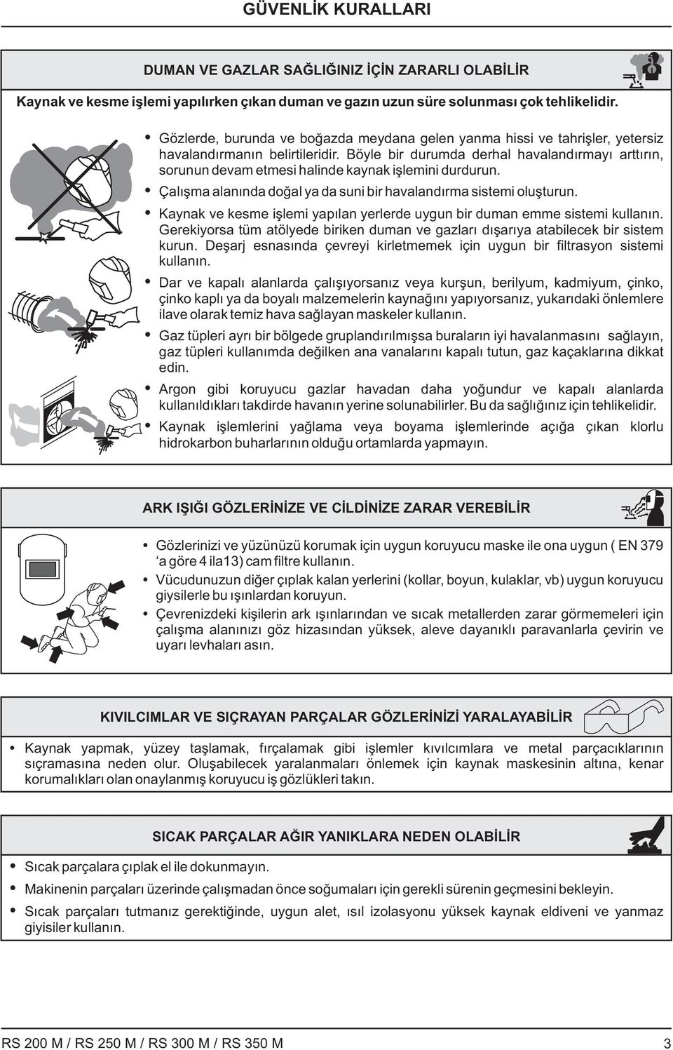 Böyle bir durumda derhal havalandırmayı arttırın, sorunun devam etmesi halinde kaynak işlemini durdurun. Çalışma alanında doğal ya da suni bir havalandırma sistemi oluşturun.