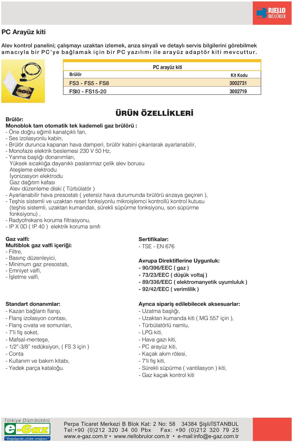 Brülör FS50 PC arayüz kiti Kit Kodu 30073 30079 ÜRÜN ÖZELL KLER Brülör: Monoblok tam otomatik tek kademeli gaz brülörü : Öne do ru e imli kanatç kl fan, Ses izolasyonlu kabin, Brülör durunca kapanan