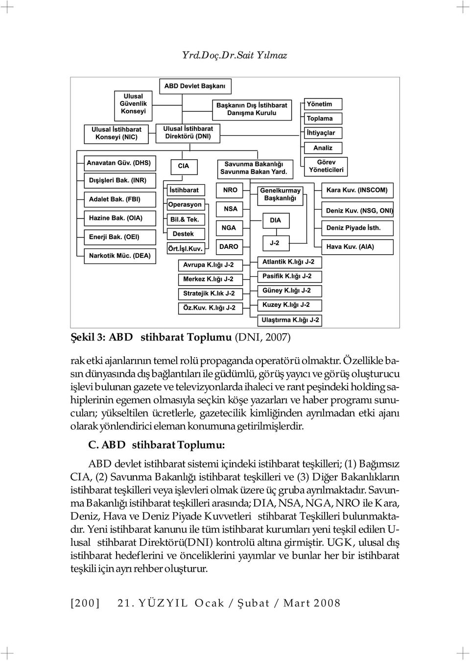 seçkin köşe yazarları ve haber programı sunucuları; yükseltilen ücretlerle, gazetecilik kimliğinden ayrılmadan etki ajanı olarak yönlendirici eleman konumuna getirilmişlerdir. C.