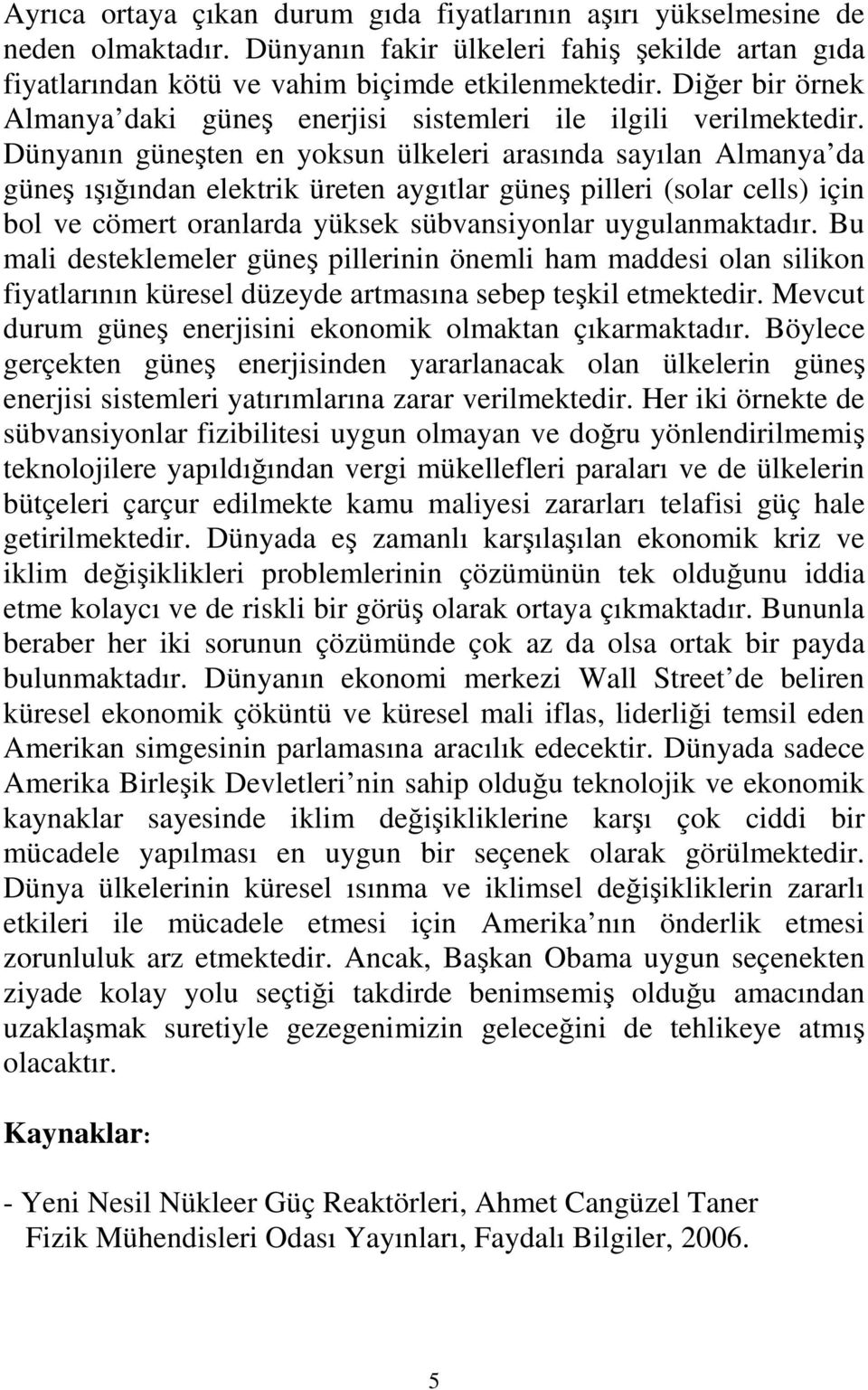 Dünyanın güneşten en yoksun ülkeleri arasında sayılan Almanya da güneş ışığından elektrik üreten aygıtlar güneş pilleri (solar cells) için bol ve cömert oranlarda yüksek sübvansiyonlar