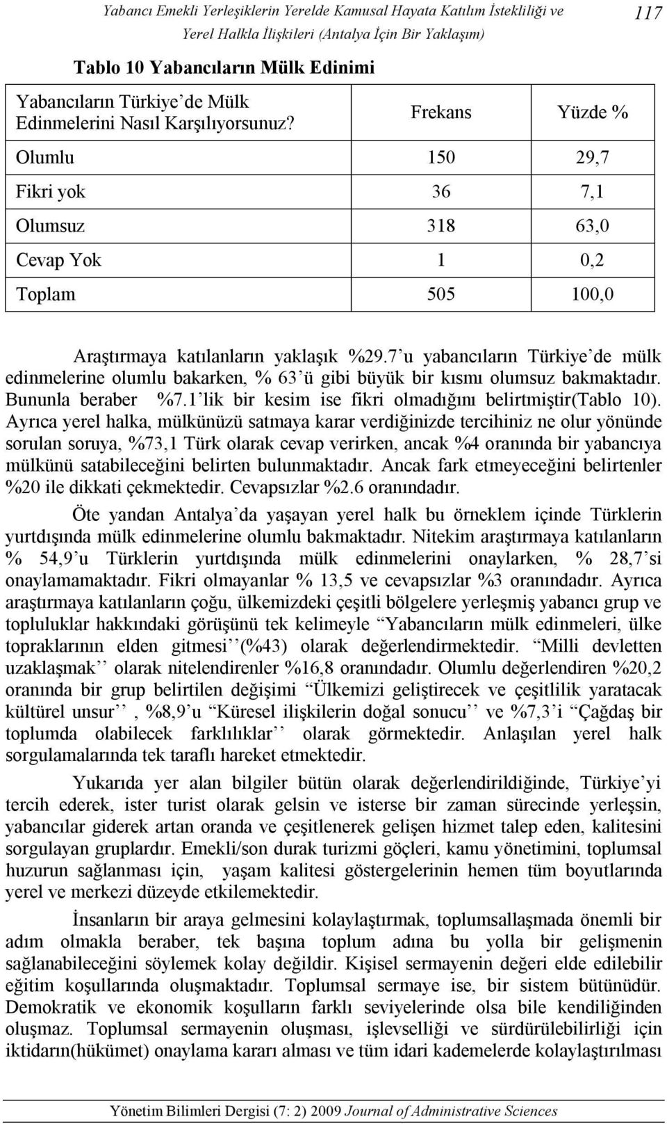 7 u yabancıların Türkiye de mülk edinmelerine olumlu bakarken, % 63 ü gibi büyük bir kısmı olumsuz bakmaktadır. Bununla beraber %7.1 lik bir kesim ise fikri olmadığını belirtmiştir(tablo 10).