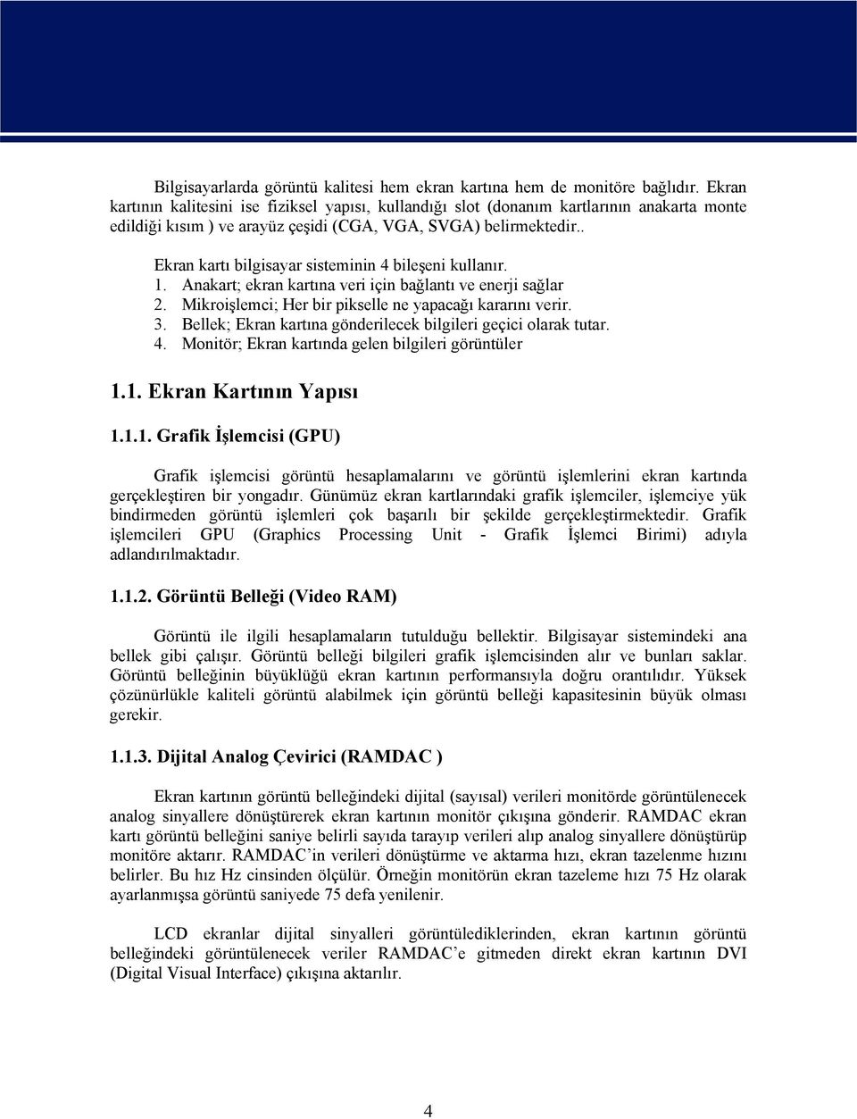 . Ekran kartı bilgisayar sisteminin 4 bileşeni kullanır. 1. Anakart; ekran kartına veri için bağlantı ve enerji sağlar 2. Mikroişlemci; Her bir pikselle ne yapacağı kararını verir. 3.