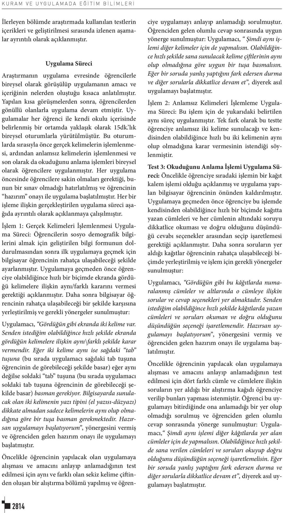 Yapılan kısa görüşmelerden sonra, öğrencilerden gönüllü olanlarla uygulama devam etmiştir. Uygulamalar her öğrenci ile kendi okulu içerisinde belirlenmiş bir ortamda yaklaşık olarak 15dk.