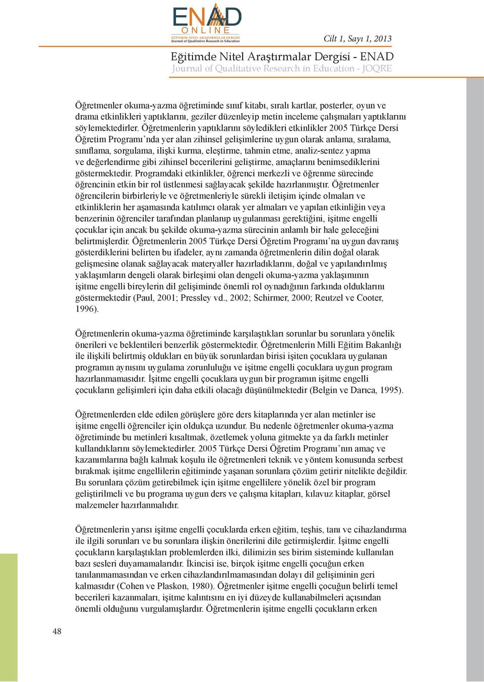 Öğretmenlerin yaptıklarını söyledikleri etkinlikler 2005 Türkçe Dersi Öğretim Programı nda yer alan zihinsel gelişimlerine uygun olarak anlama, sıralama, sınıflama, sorgulama, ilişki kurma,