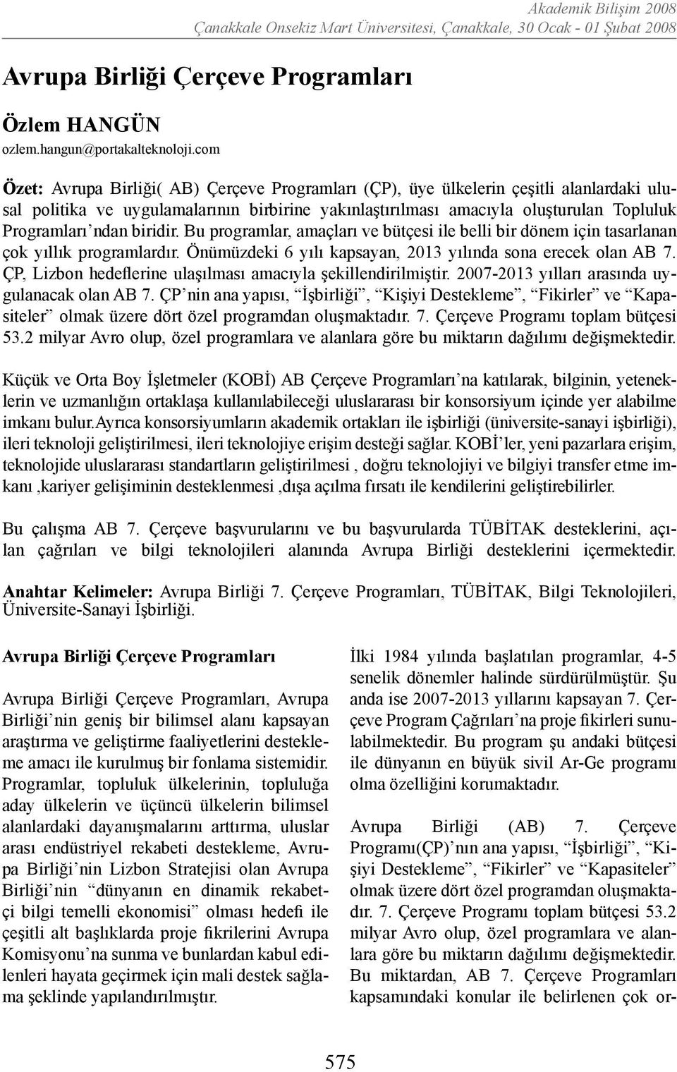 biridir. Bu programlar, amaçları ve bütçesi ile belli bir dönem için tasarlanan çok yıllık programlardır. Önümüzdeki 6 yılı kapsayan, 2013 yılında sona erecek olan AB 7.