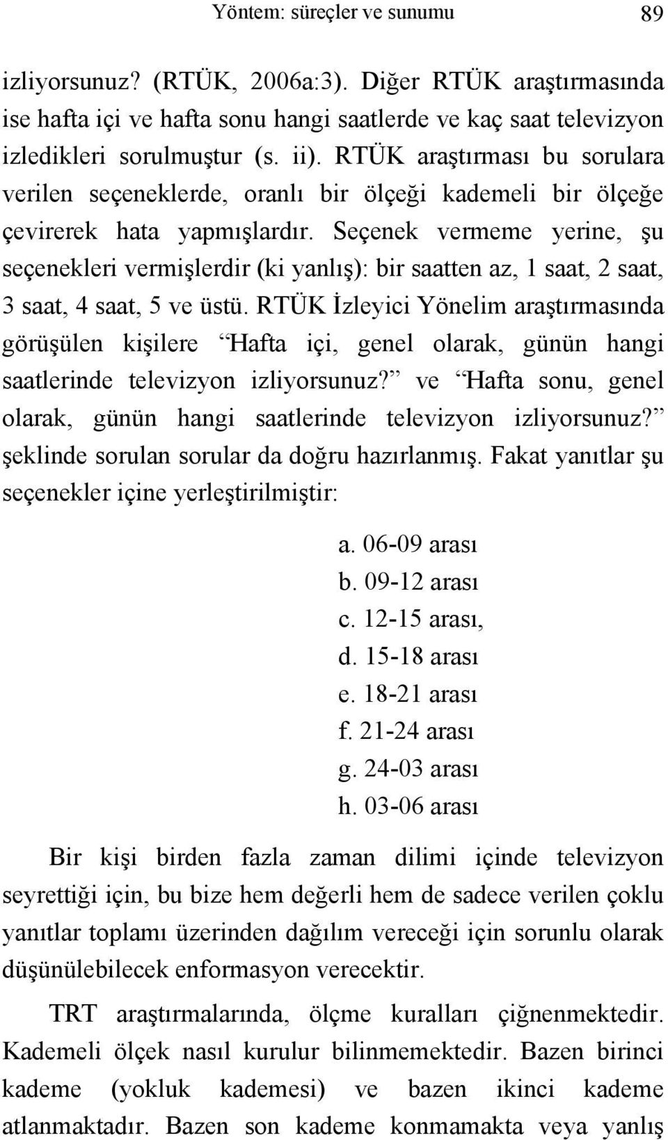 Seçenek vermeme yerine, şu seçenekleri vermişlerdir (ki yanlış): bir saatten az, 1 saat, 2 saat, 3 saat, 4 saat, 5 ve üstü.