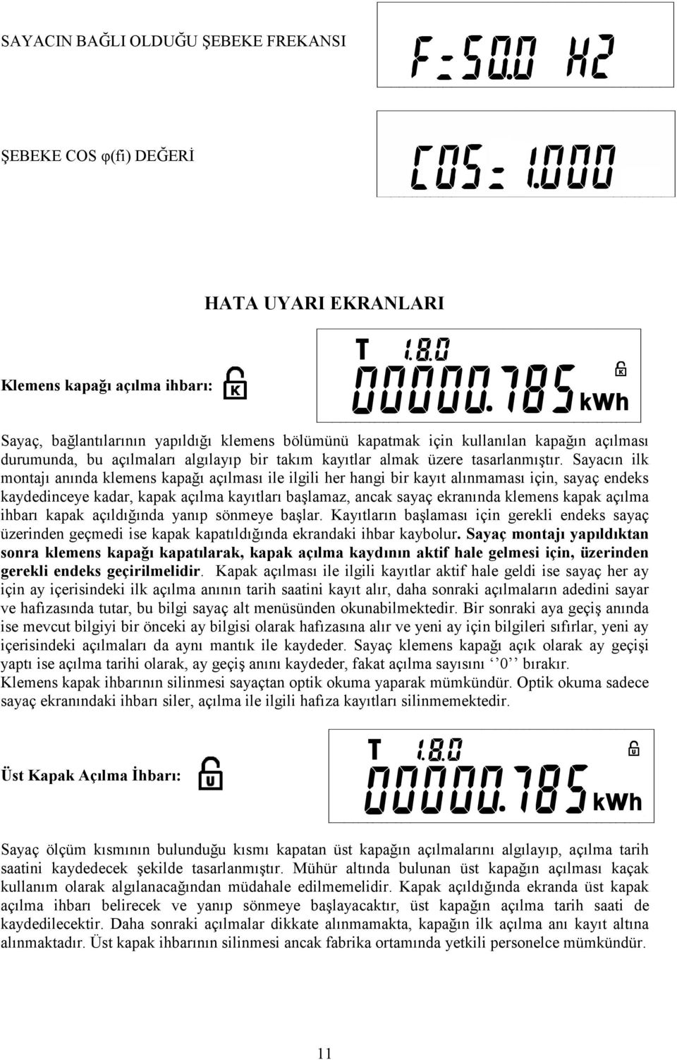 Sayacın ilk montajı anında klemens kapağı açılması ile ilgili her hangi bir kayıt alınmaması için, sayaç endeks kaydedinceye kadar, kapak açılma kayıtları başlamaz, ancak sayaç ekranında klemens