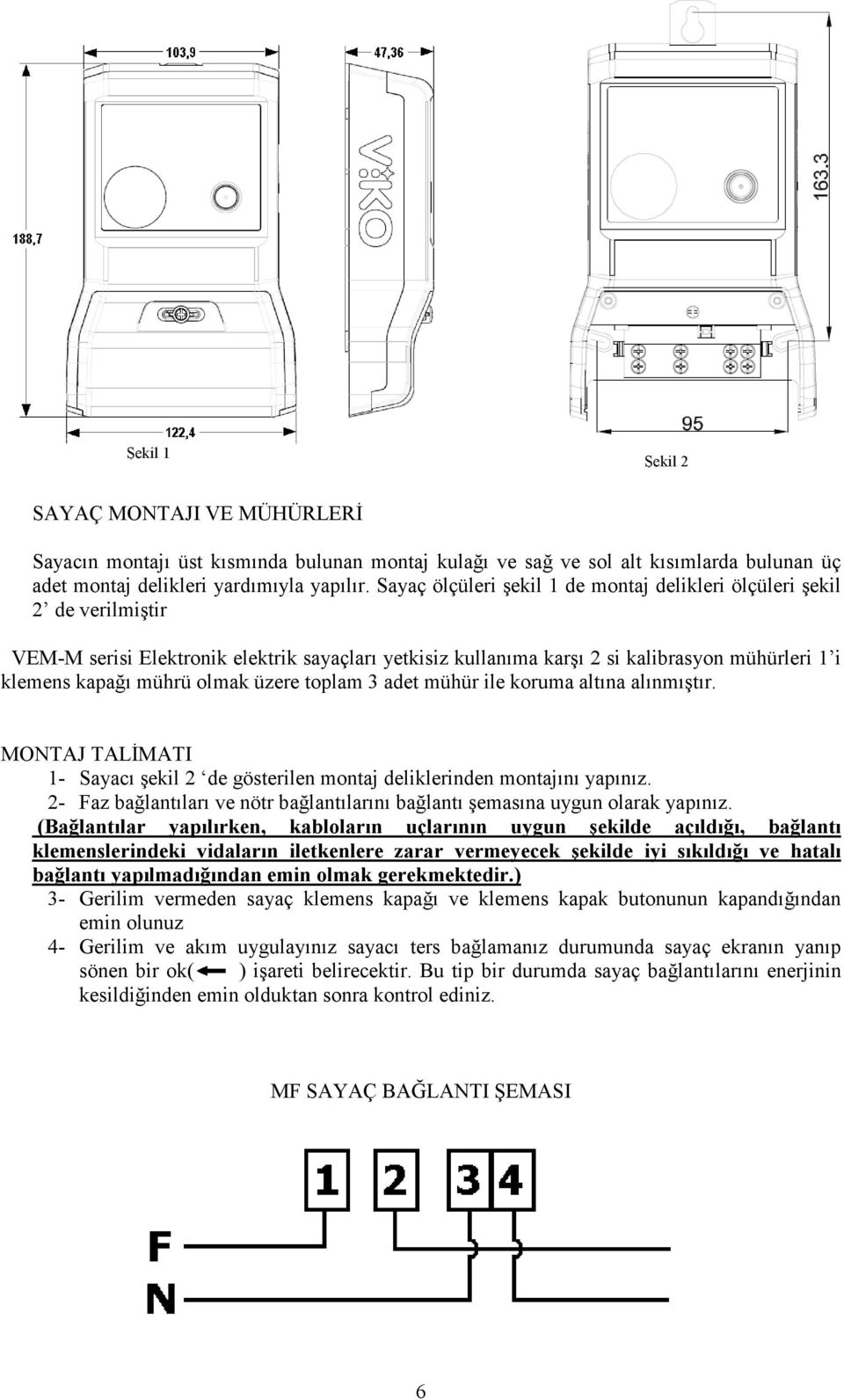 olmak üzere toplam 3 adet mühür ile koruma altına alınmıştır. MONTAJ TALĐMATI 1- Sayacı şekil 2 de gösterilen montaj deliklerinden montajını yapınız.