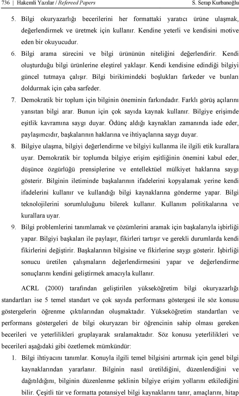 Kendi kendisine edindiği bilgiyi güncel tutmaya çalışır. Bilgi birikimindeki boşlukları farkeder ve bunları doldurmak için çaba sarfeder. 7. Demokratik bir toplum için bilginin öneminin farkındadır.