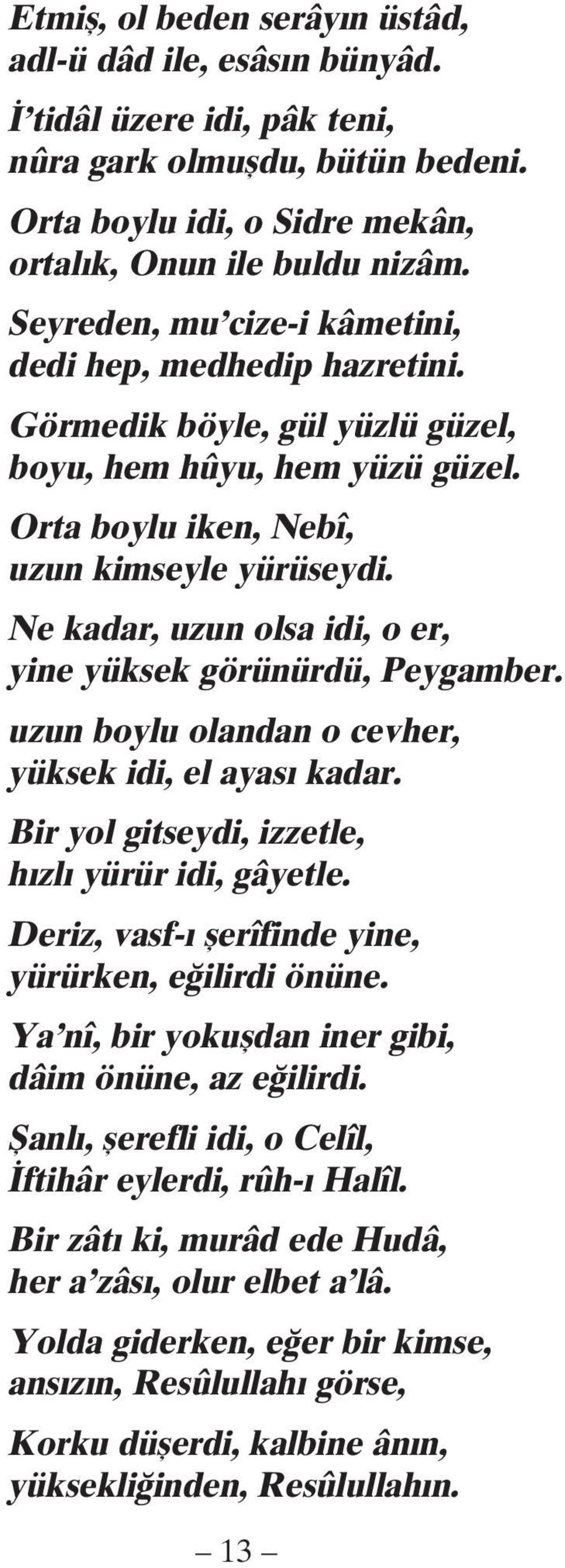 Ne kadar, uzun olsa idi, o er, yine yüksek görünürdü, Peygamber. uzun boylu olandan o cevher, yüksek idi, el ayası kadar. Bir yol gitseydi, izzetle, hızlı yürür idi, gâyetle.