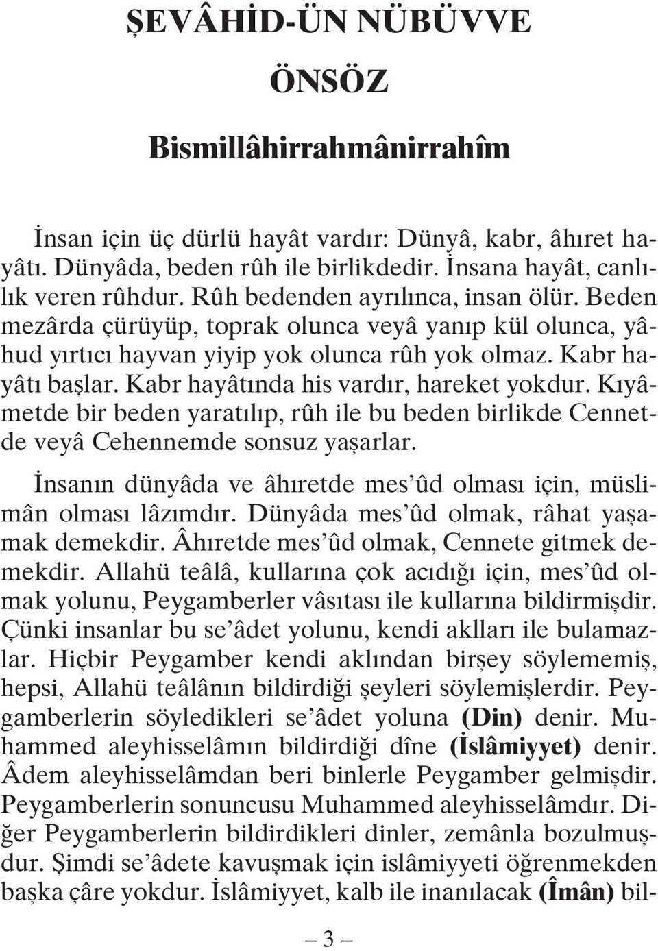 Kabr hayâtında his vardır, hareket yokdur. Kıyâmetde bir beden yaratılıp, rûh ile bu beden birlikde Cennetde veyâ Cehennemde sonsuz yaşarlar.