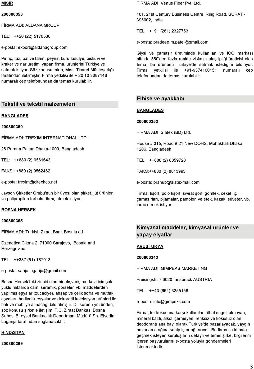 Söz konusu talep, Mısır Ticaret Müsteşarlığı tarafından iletilmiştir. Firma yetkilisi ile + 20 10 3087148 numaralı cep telefonundan da temas kurulabilir. FİRMA ADI: Venus Fiber Pvt. Ltd.