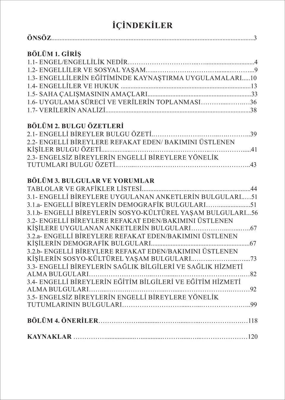 2- ENGELLİ BİREYLERE REFAKAT EDEN/ BAKIMINI ÜSTLENEN KİŞİLER BULGU ÖZETİ...............41 2.3- ENGELSİZ BİREYLERİN ENGELLİ BİREYLERE YÖNELİK TUTUMLARI BULGU ÖZETİ.........43 BÖLÜM 3.