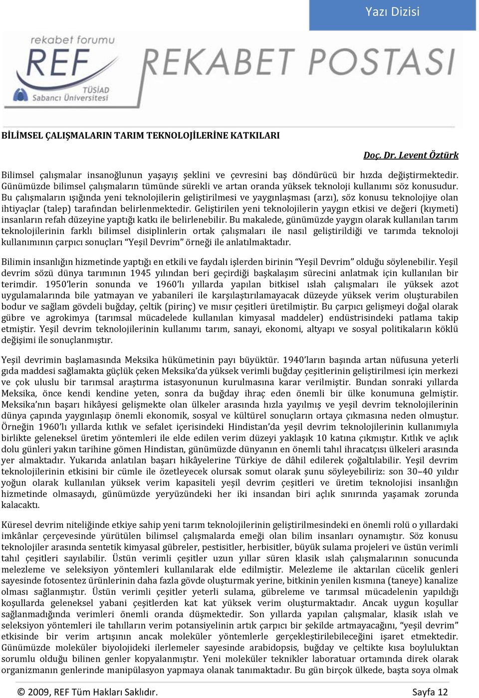 Bu çalışmaların ışığında yeni teknolojilerin geliştirilmesi ve yaygınlaşması (arzı), söz konusu teknolojiye olan ihtiyaçlar (talep) tarafından belirlenmektedir.