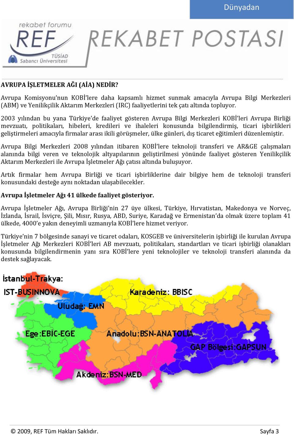 2003 yılından bu yana Türkiye de faaliyet gösteren Avrupa Bilgi Merkezleri KOBİ leri Avrupa Birliği mevzuatı, politikaları, hibeleri, kredileri ve ihaleleri konusunda bilgilendirmiş, ticari