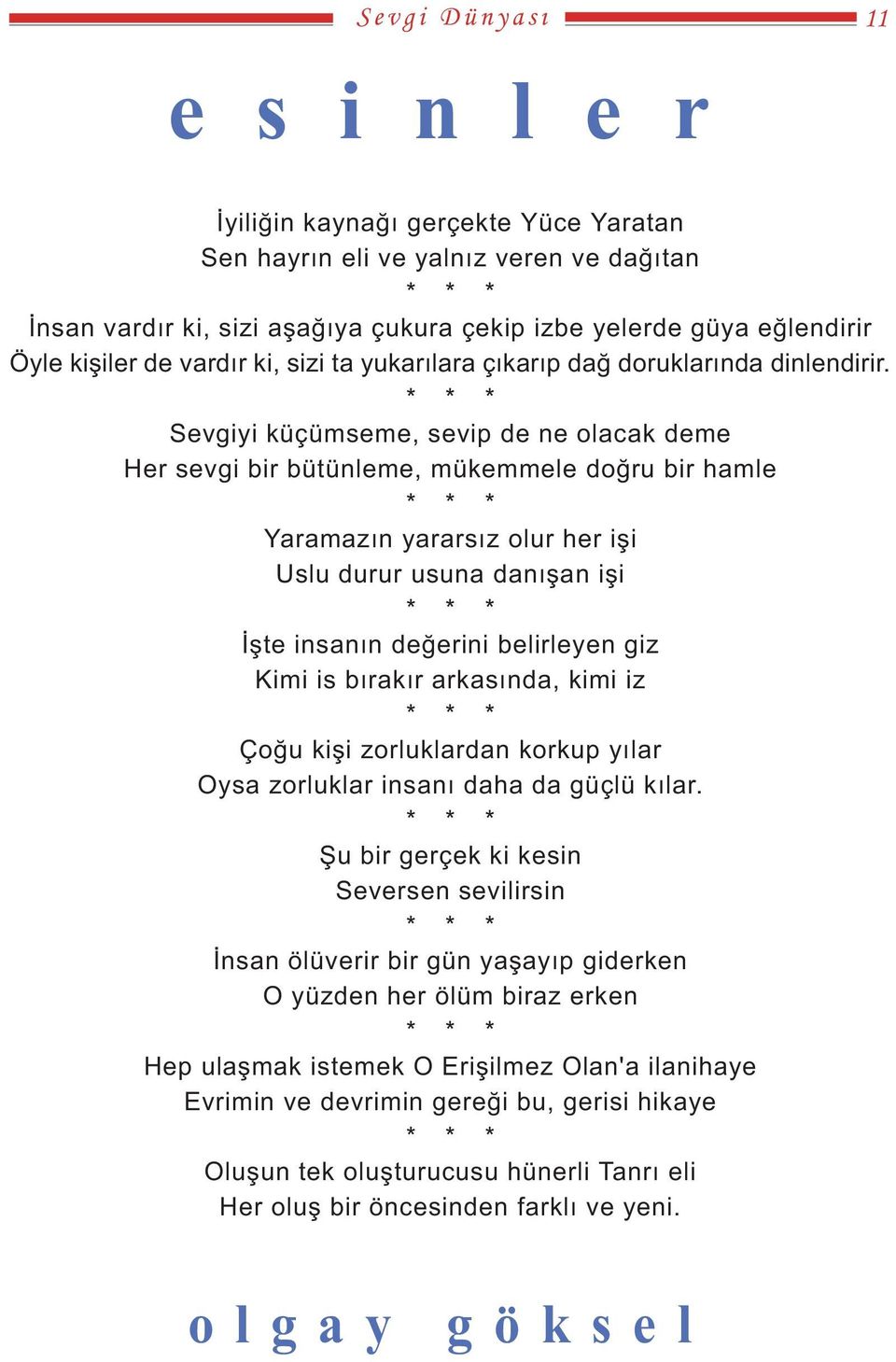 * * * Sevgiyi küçümseme, sevip de ne olacak deme Her sevgi bir bütünleme, mükemmele doðru bir hamle * * * Yaramazýn yararsýz olur her iþi Uslu durur usuna danýþan iþi * * * Ýþte insanýn deðerini