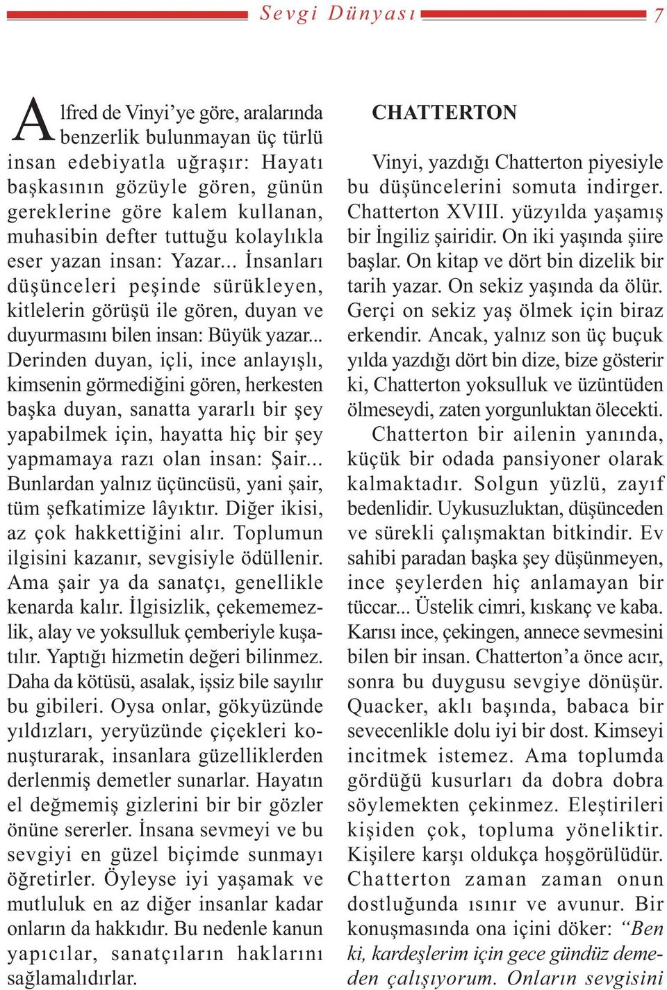 .. Derinden duyan, içli, ince anlayýþlý, kimsenin görmediðini gören, herkesten baþka duyan, sanatta yararlý bir þey yapabilmek için, hayatta hiç bir þey yapmamaya razý olan insan: Þair.