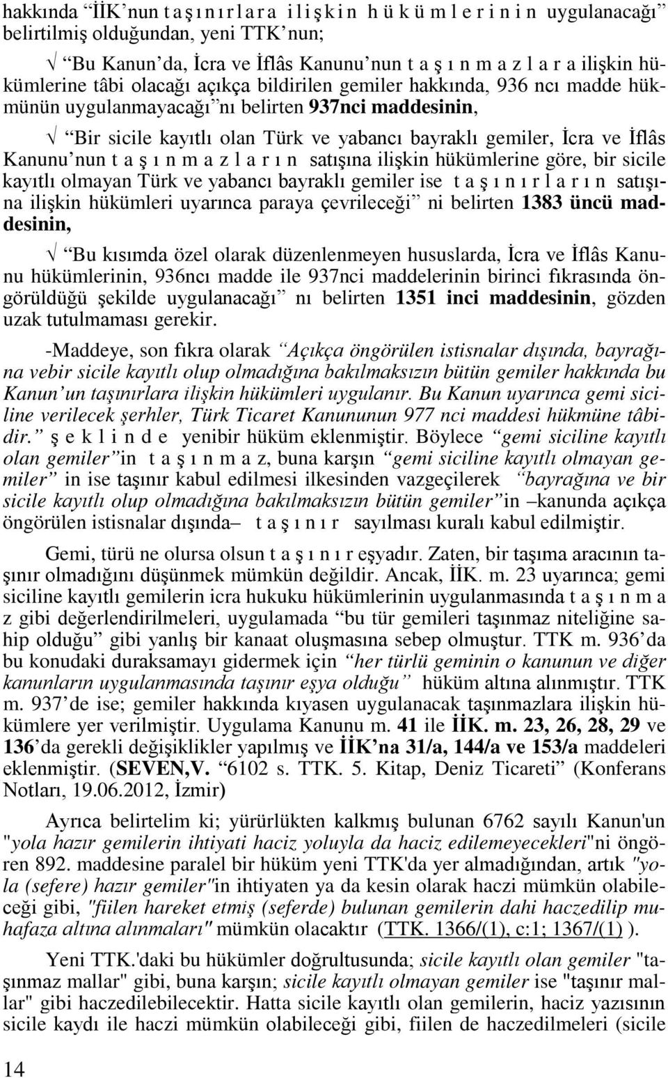 İflâs Kanunu nun t a ş ı n m a z l a r ı n satışına ilişkin hükümlerine göre, bir sicile kayıtlı olmayan Türk ve yabancı bayraklı gemiler ise t a ş ı n ı r l a r ı n satışına ilişkin hükümleri