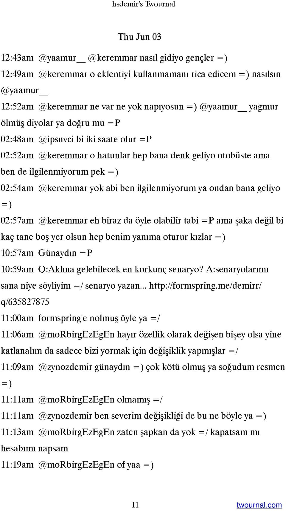 ben ilgilenmiyorum ya ondan bana geliyo =) 02:57am @keremmar eh biraz da öyle olabilir tabi =P ama şaka değil bi kaç tane boş yer olsun hep benim yanıma oturur kızlar =) 10:57am Günaydın =P 10:59am