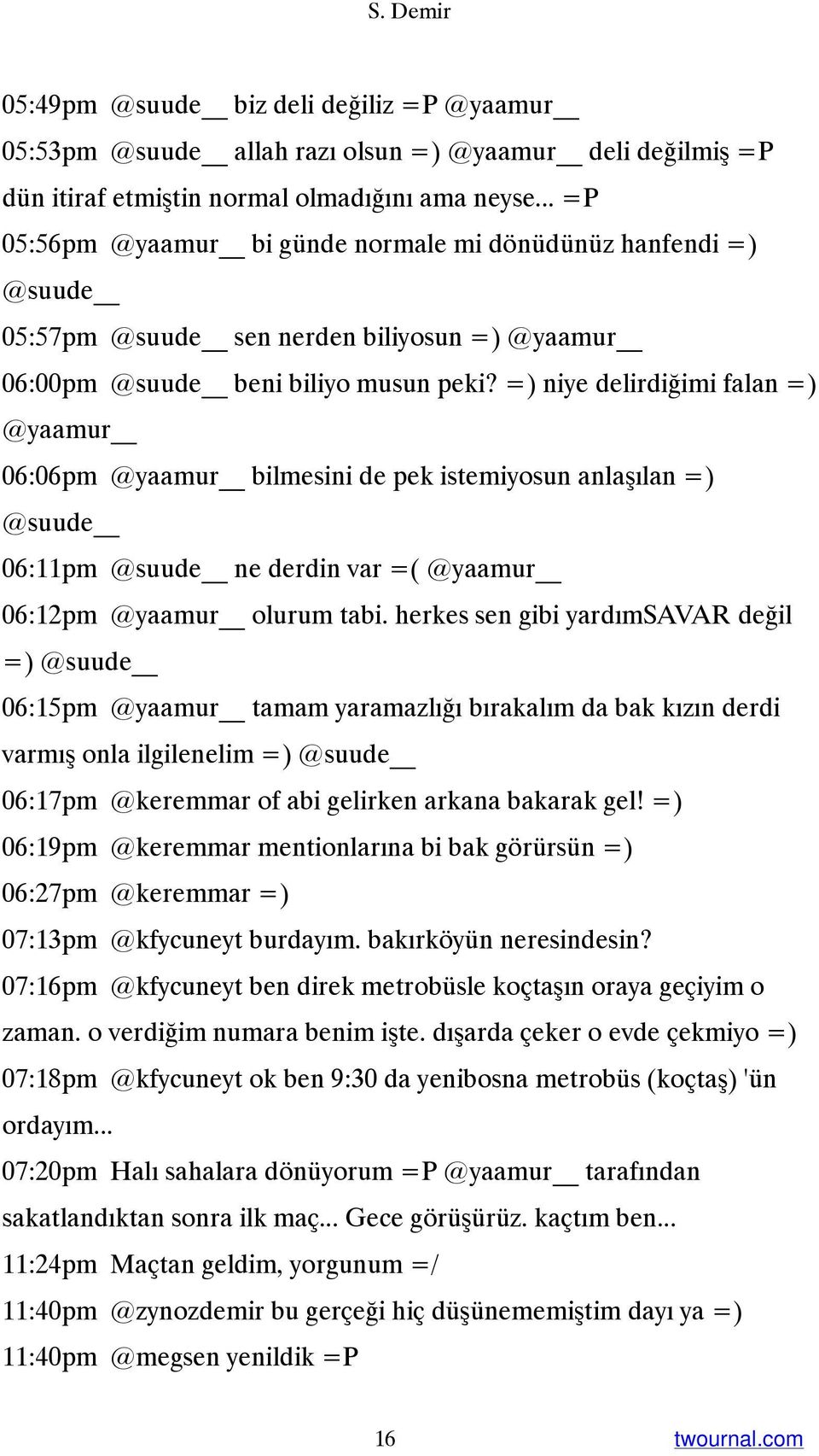 =) niye delirdiğimi falan =) @yaamur 06:06pm @yaamur bilmesini de pek istemiyosun anlaşılan =) @suude 06:11pm @suude ne derdin var =( @yaamur 06:12pm @yaamur olurum tabi.