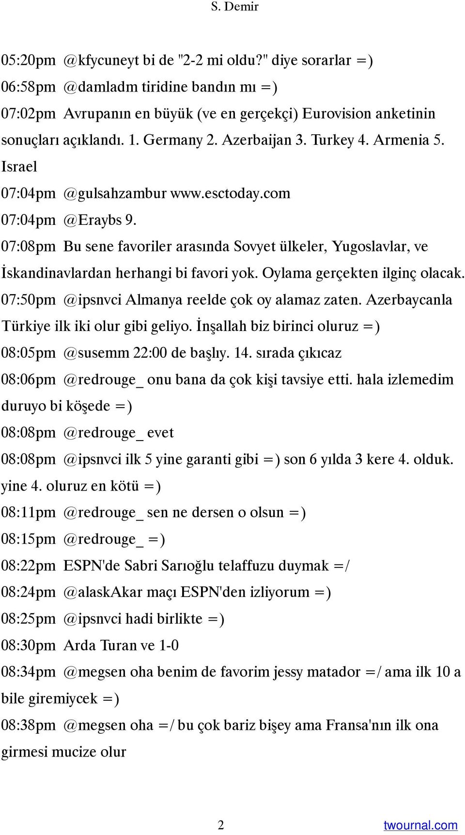 07:08pm Bu sene favoriler arasında Sovyet ülkeler, Yugoslavlar, ve İskandinavlardan herhangi bi favori yok. Oylama gerçekten ilginç olacak. 07:50pm @ipsnvci Almanya reelde çok oy alamaz zaten.