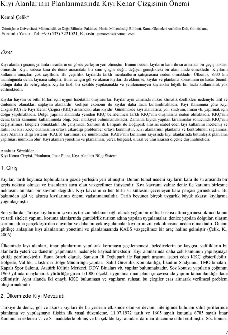 Bunun nedeni kıyıların kara ile su arasında bir geçiş noktası olmasıdır. Kıyı, sadece kara ile deniz arasındaki bir sınır çizgisi değil, değişen genişlikteki bir alanı ifade etmektedir.