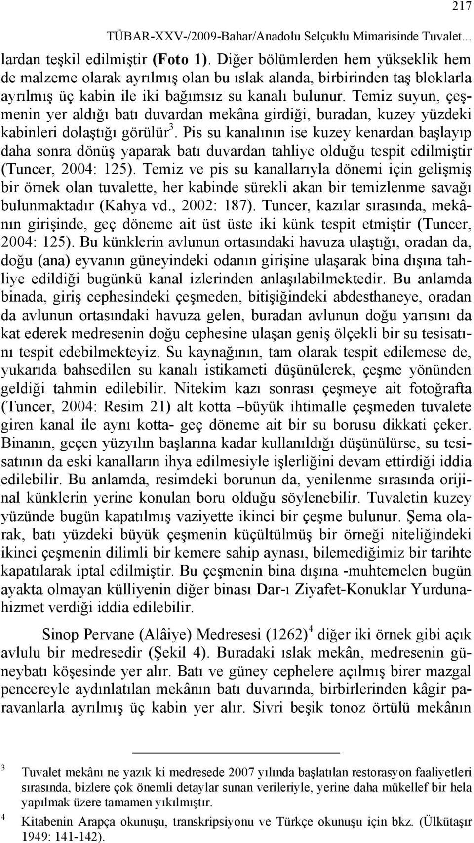 Temiz suyun, çeşmenin yer aldığı batı duvardan mekâna girdiği, buradan, kuzey yüzdeki kabinleri dolaştığı görülür 3.