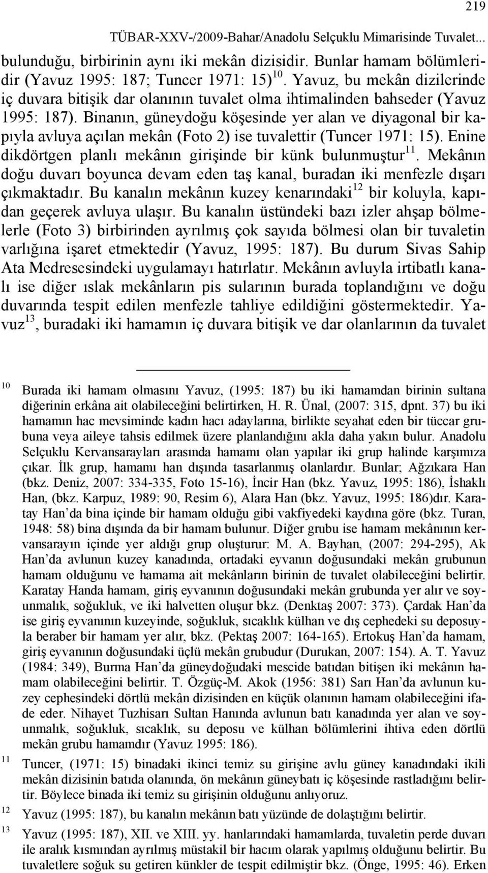 Binanın, güneydoğu köşesinde yer alan ve diyagonal bir kapıyla avluya açılan mekân (Foto 2) ise tuvalettir (Tuncer 1971: 15). Enine dikdörtgen planlı mekânın girişinde bir künk bulunmuştur 11.