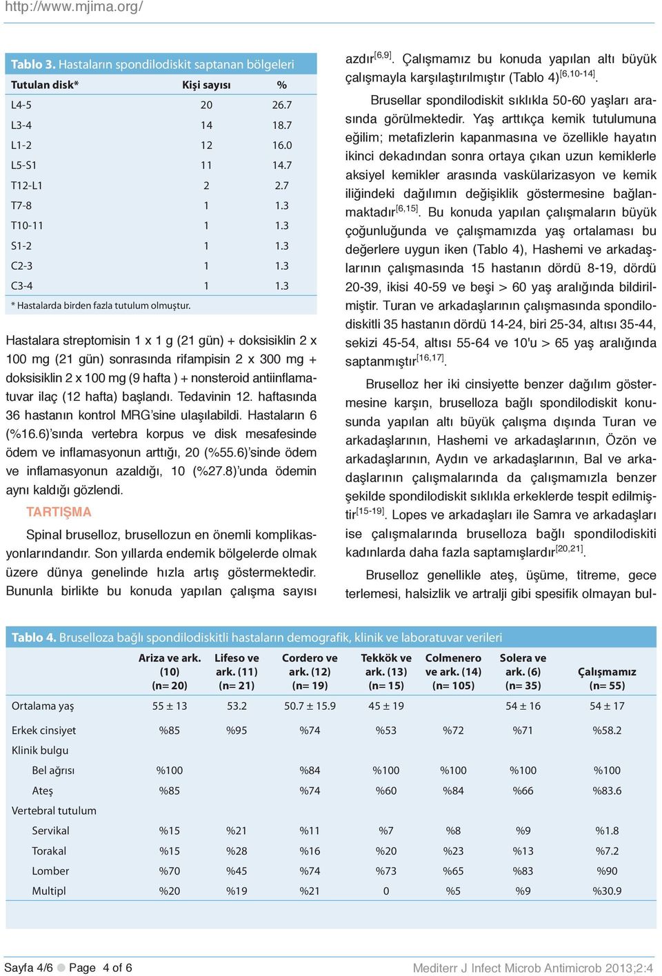 Hastalara streptomisin 1 x 1 g (21 gün) + doksisiklin 2 x 100 mg (21 gün) sonrasında rifampisin 2 x 300 mg + doksisiklin 2 x 100 mg (9 hafta ) + nonsteroid antiinflamatuvar ilaç (12 hafta) başlandı.