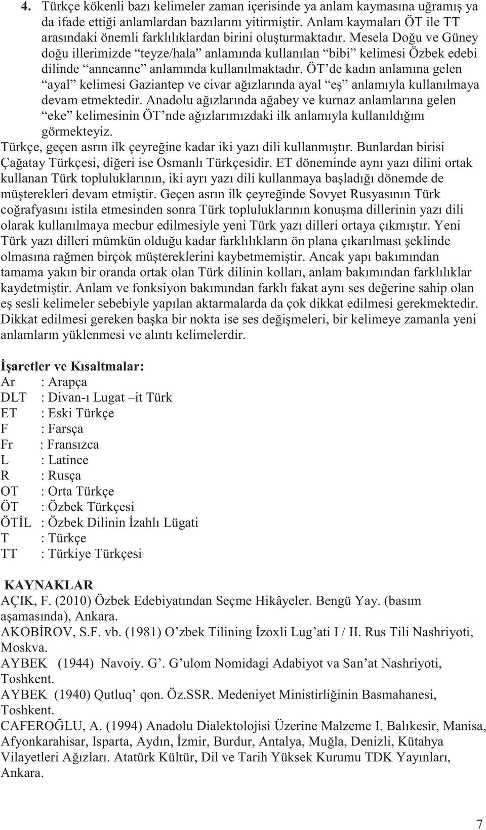 Mesela Doğu ve Güney doğu illerimizde teyze/hala anlamında kullanılan bibi kelimesi Özbek edebi dilinde anneanne anlamında kullanılmaktadır.