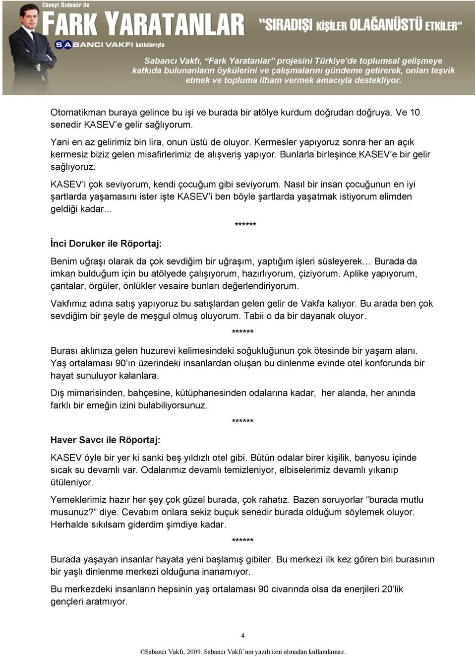 Nasıl bir insan çocuğunun en iyi şartlarda yaşamasını ister işte KASEV i ben böyle şartlarda yaşatmak istiyorum elimden geldiği kadar İnci Doruker ile Röportaj: Benim uğraşı olarak da çok sevdiğim