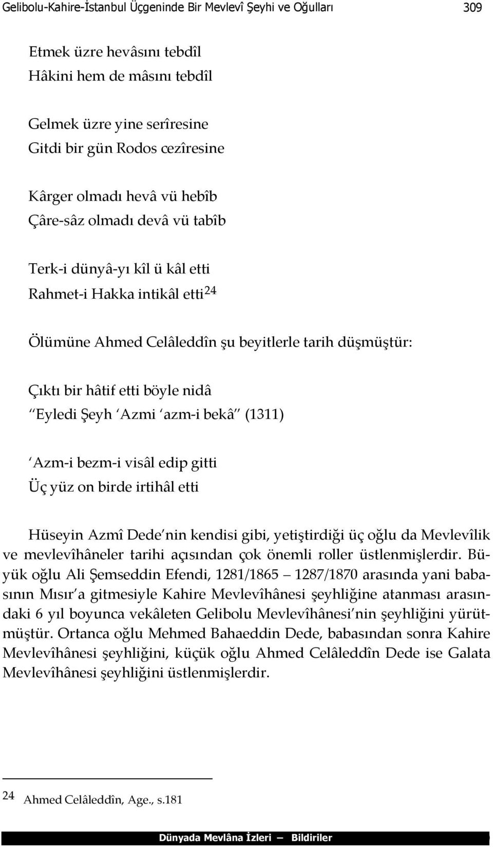 Eyledi Şeyh Azmi azm-i bekâ (1311) Azm-i bezm-i visâl edip gitti Üç yüz on birde irtihâl etti Hüseyin Azmî Dede nin kendisi gibi, yetiştirdiği üç oğlu da Mevlevîlik ve mevlevîhâneler tarihi açısından