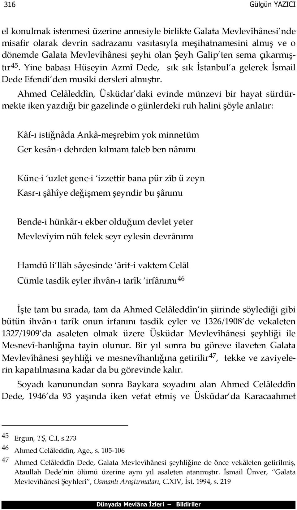 Ahmed Celâleddîn, Üsküdar daki evinde münzevi bir hayat sürdürmekte iken yazdığı bir gazelinde o günlerdeki ruh halini şöyle anlatır: Kâf-ı istiğnâda Ankâ-meşrebim yok minnetüm Ger kesân-ı dehrden