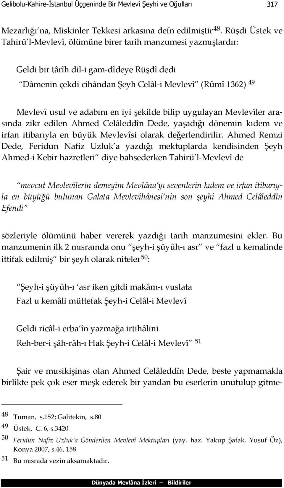 adabını en iyi şekilde bilip uygulayan Mevlevîler arasında zikr edilen Ahmed Celâleddîn Dede, yaşadığı dönemin kıdem ve irfan itibarıyla en büyük Mevlevîsi olarak değerlendirilir.