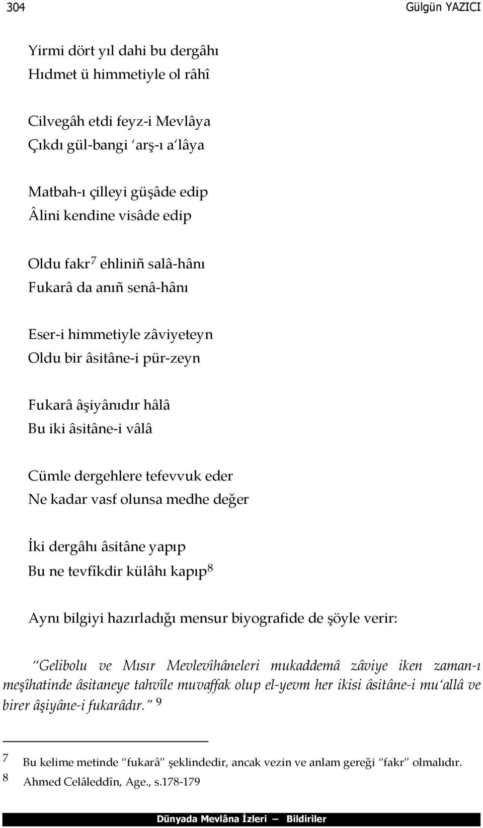 medhe değer İki dergâhı âsitâne yapıp Bu ne tevfîkdir külâhı kapıp 8 Aynı bilgiyi hazırladığı mensur biyografide de şöyle verir: Gelibolu ve Mısır Mevlevîhâneleri mukaddemâ zâviye iken zaman ı