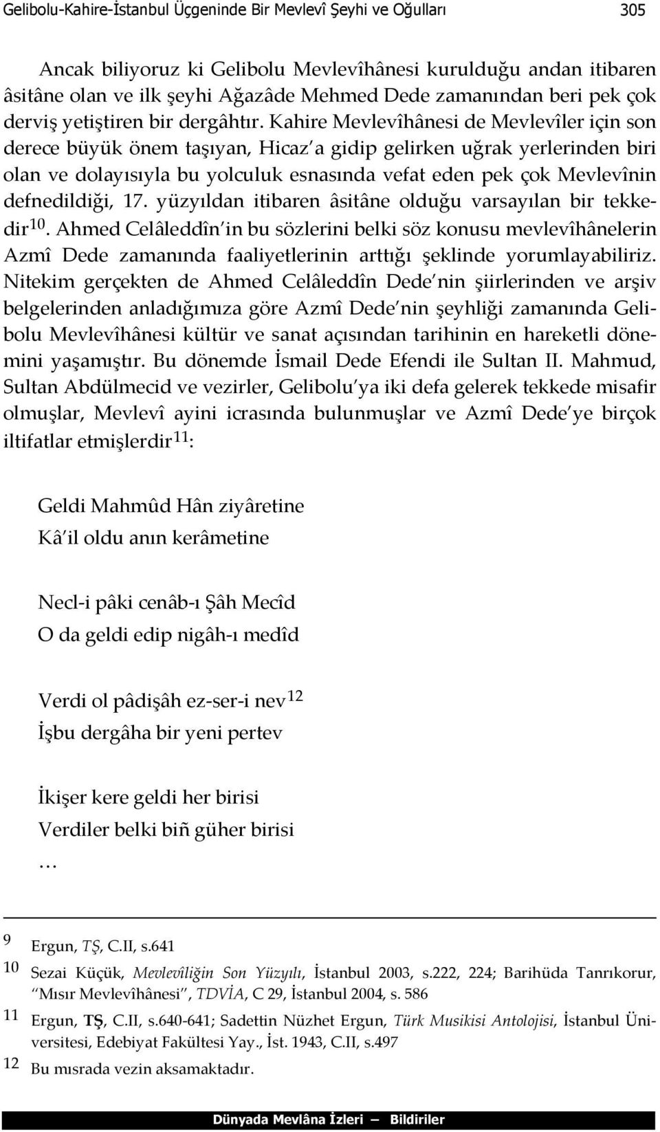 Kahire Mevlevîhânesi de Mevlevîler için son derece büyük önem taşıyan, Hicaz a gidip gelirken uğrak yerlerinden biri olan ve dolayısıyla bu yolculuk esnasında vefat eden pek çok Mevlevînin