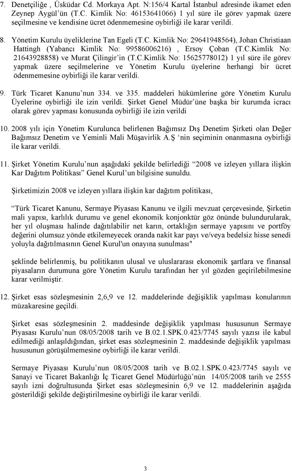 Kimlik No: 29641948564), Johan Christiaan Hattingh (Yabancı Kimlik No: 99586006216), Ersoy Çoban (T.C.Kimlik No: 21643928858) ve Murat Çilingir in (T.C.Kimlik No: 15625778012) 1 yıl süre ile görev yapmak üzere seçilmelerine ve Yönetim Kurulu üyelerine herhangi bir ücret ödenmemesine oybirliği ile karar verildi.