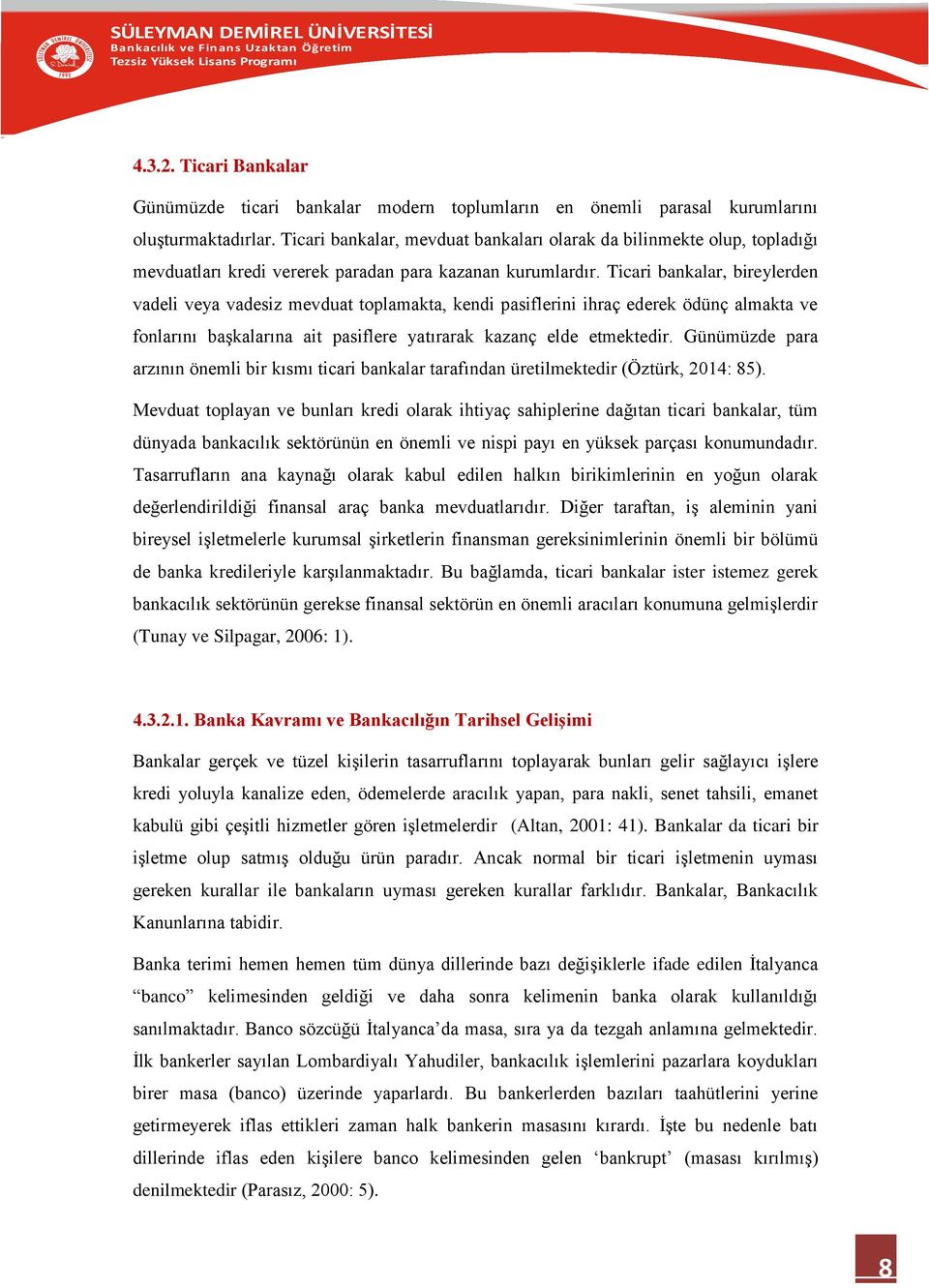 Ticari bankalar, bireylerden vadeli veya vadesiz mevduat toplamakta, kendi pasiflerini ihraç ederek ödünç almakta ve fonlarını başkalarına ait pasiflere yatırarak kazanç elde etmektedir.