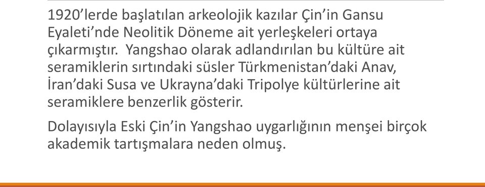 Yangshao olarak adlandırılan bu kültüre ait seramiklerin sırtındaki süsler Türkmenistan daki Anav,