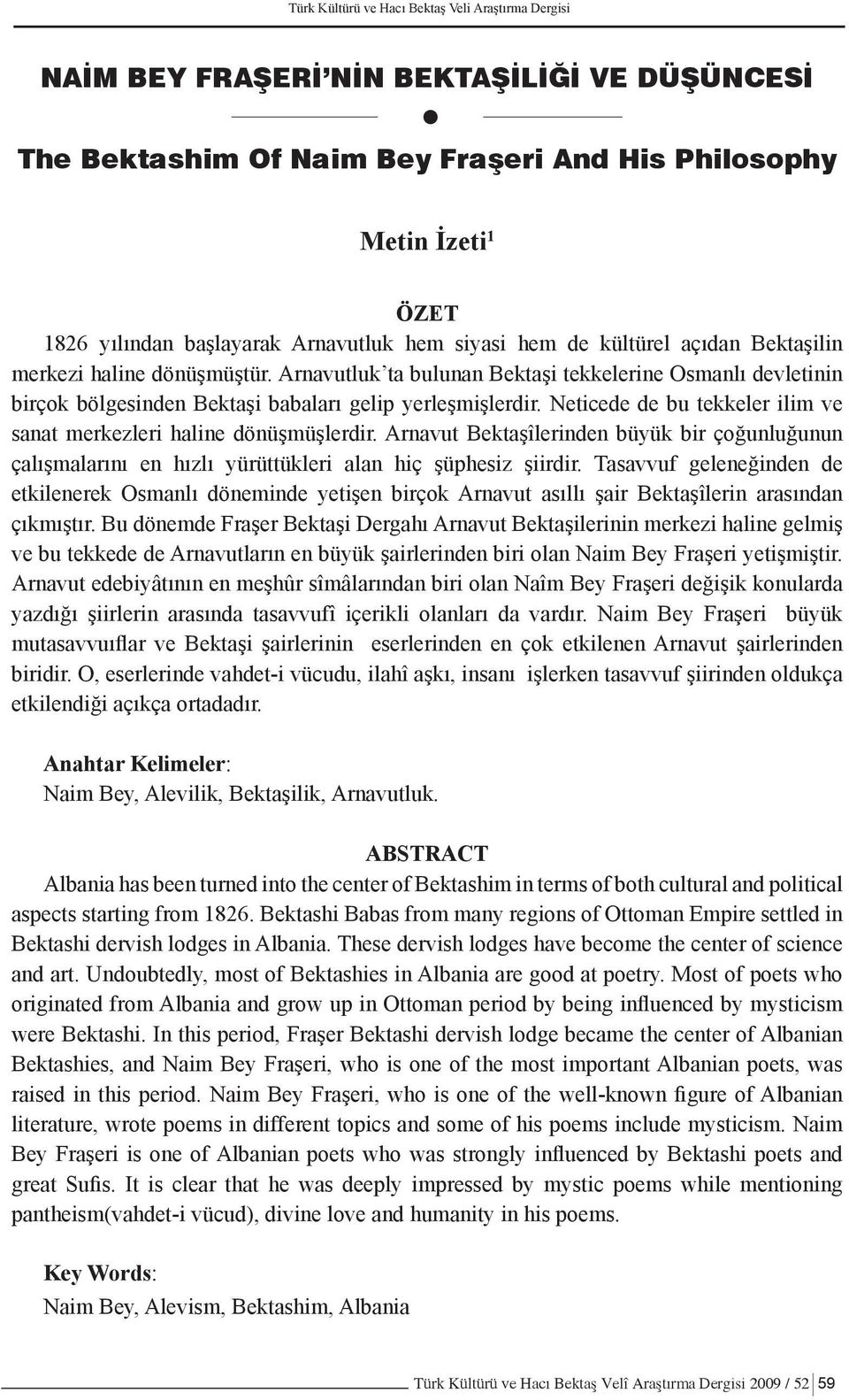 Arnavutluk ta bulunan Bektaşi tekkelerine Osmanlı devletinin birçok bölgesinden Bektaşi babaları gelip yerleşmişlerdir. Neticede de bu tekkeler ilim ve sanat merkezleri haline dönüşmüşlerdir.