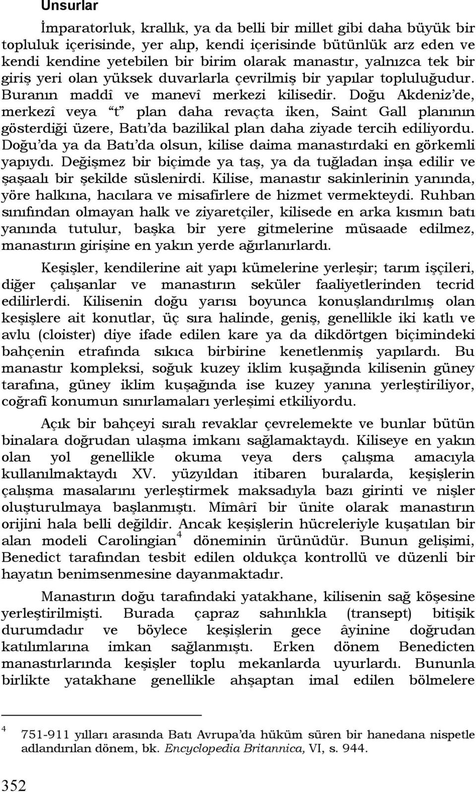 Doğu Akdeniz de, merkezî veya t plan daha revaçta iken, Saint Gall planının gösterdiği üzere, Batı da bazilikal plan daha ziyade tercih ediliyordu.