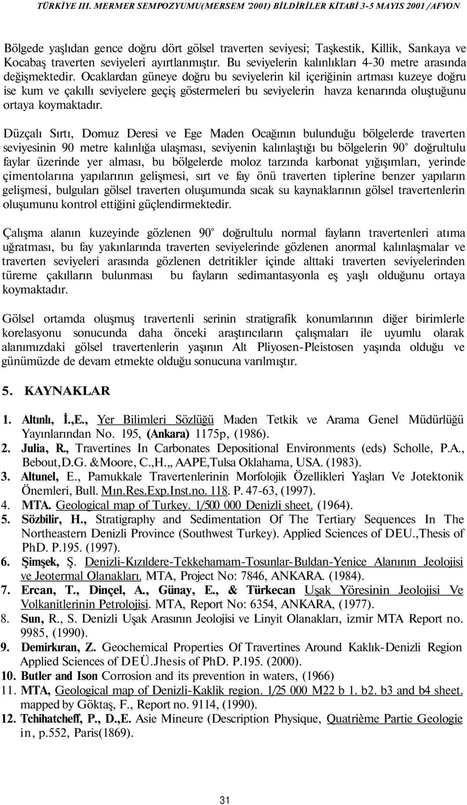 Düzçalı Sırtı, Domuz Deresi ve Ege Maden Ocağının bulunduğu bölgelerde traverten seviyesinin 90 metre kalınlığa ulaşması, seviyenin kalınlaştığı bu bölgelerin 90 doğrultulu faylar üzerinde yer