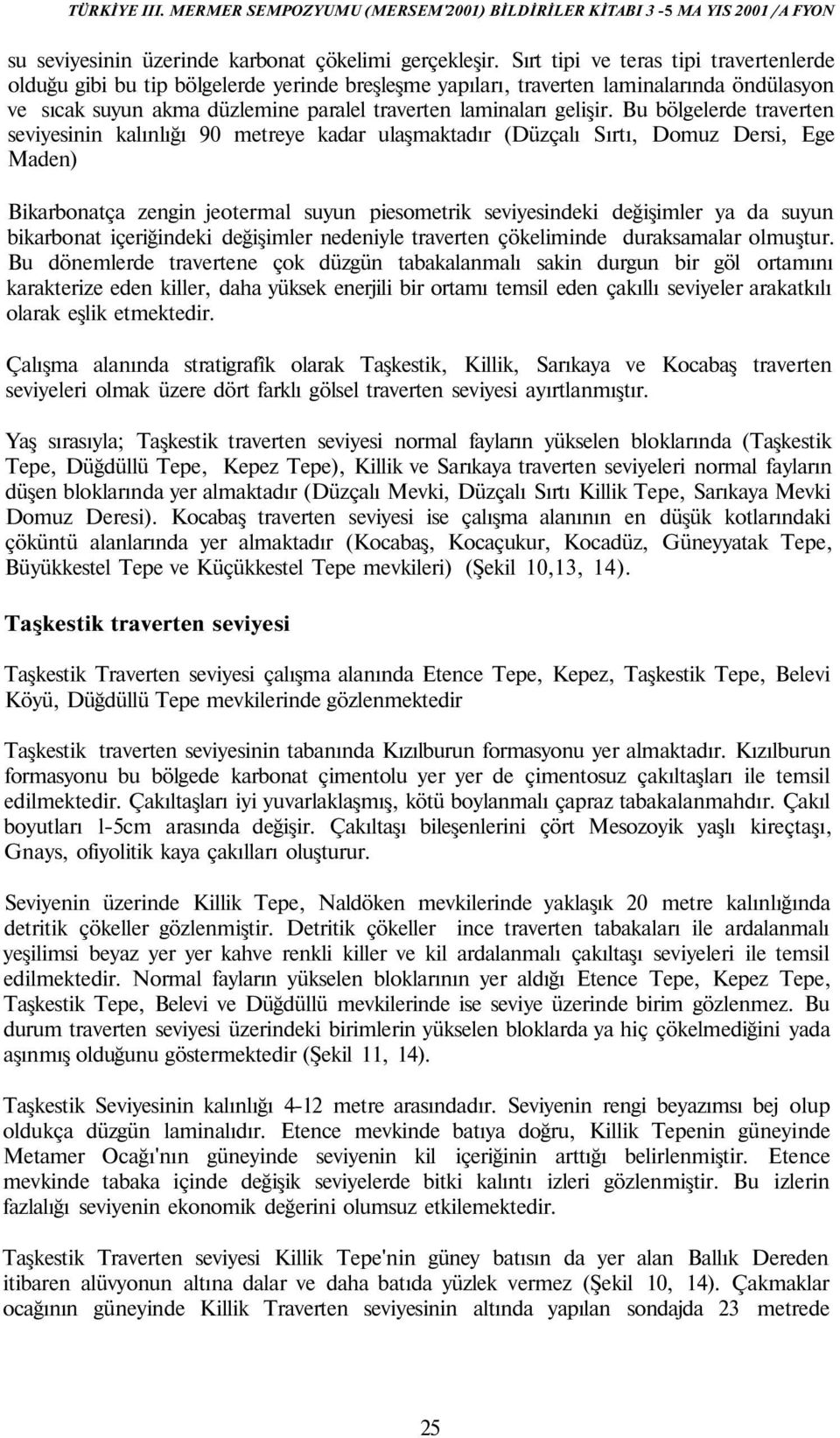 Bu bölgelerde traverten seviyesinin kalınlığı 90 metreye kadar ulaşmaktadır (Düzçalı Sırtı, Domuz Dersi, Ege Maden) Bikarbonatça zengin jeotermal suyun piesometrik seviyesindeki değişimler ya da