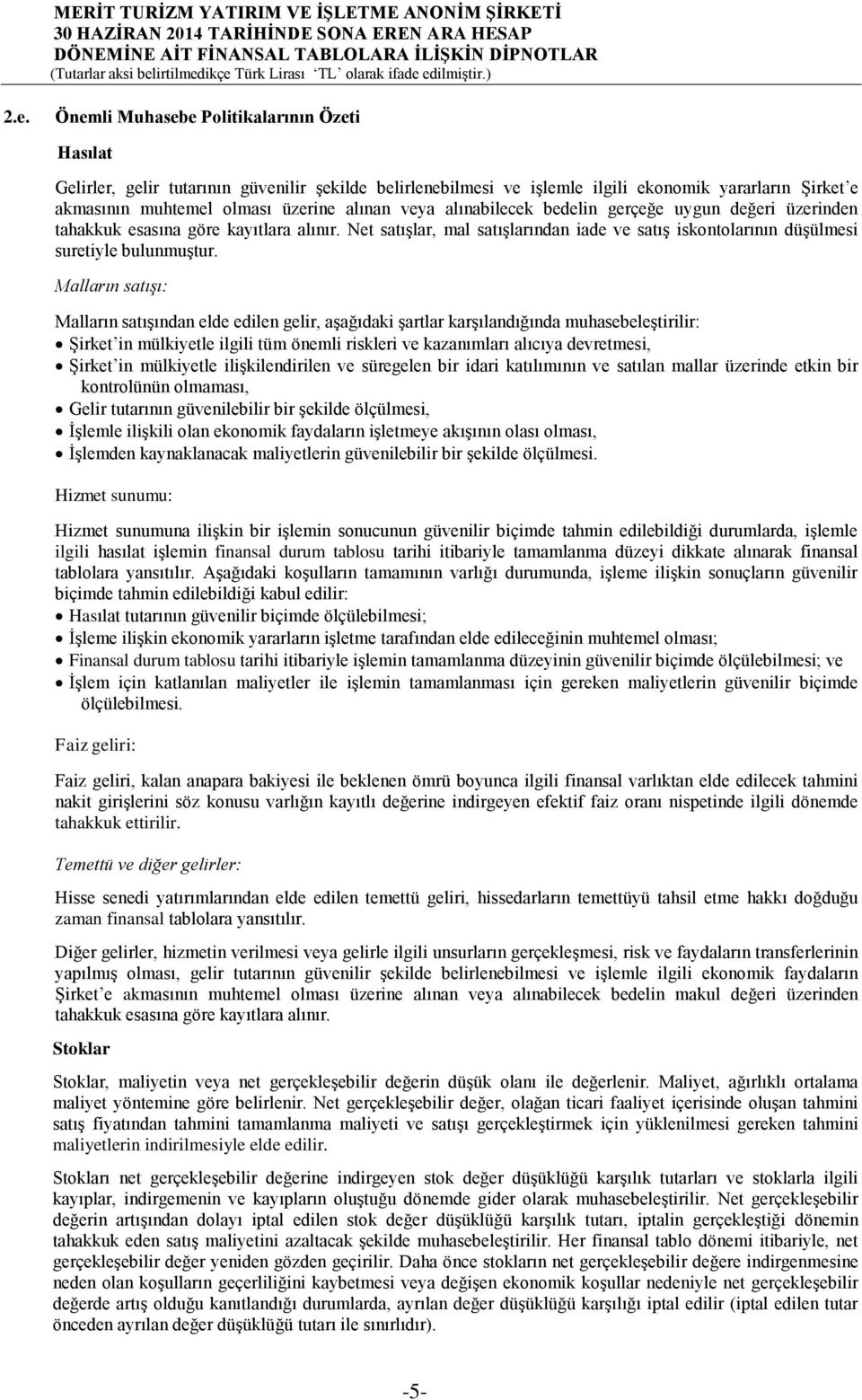 Malların satışı: Malların satışından elde edilen gelir, aşağıdaki şartlar karşılandığında muhasebeleştirilir: Şirket in mülkiyetle ilgili tüm önemli riskleri ve kazanımları alıcıya devretmesi, Şirket