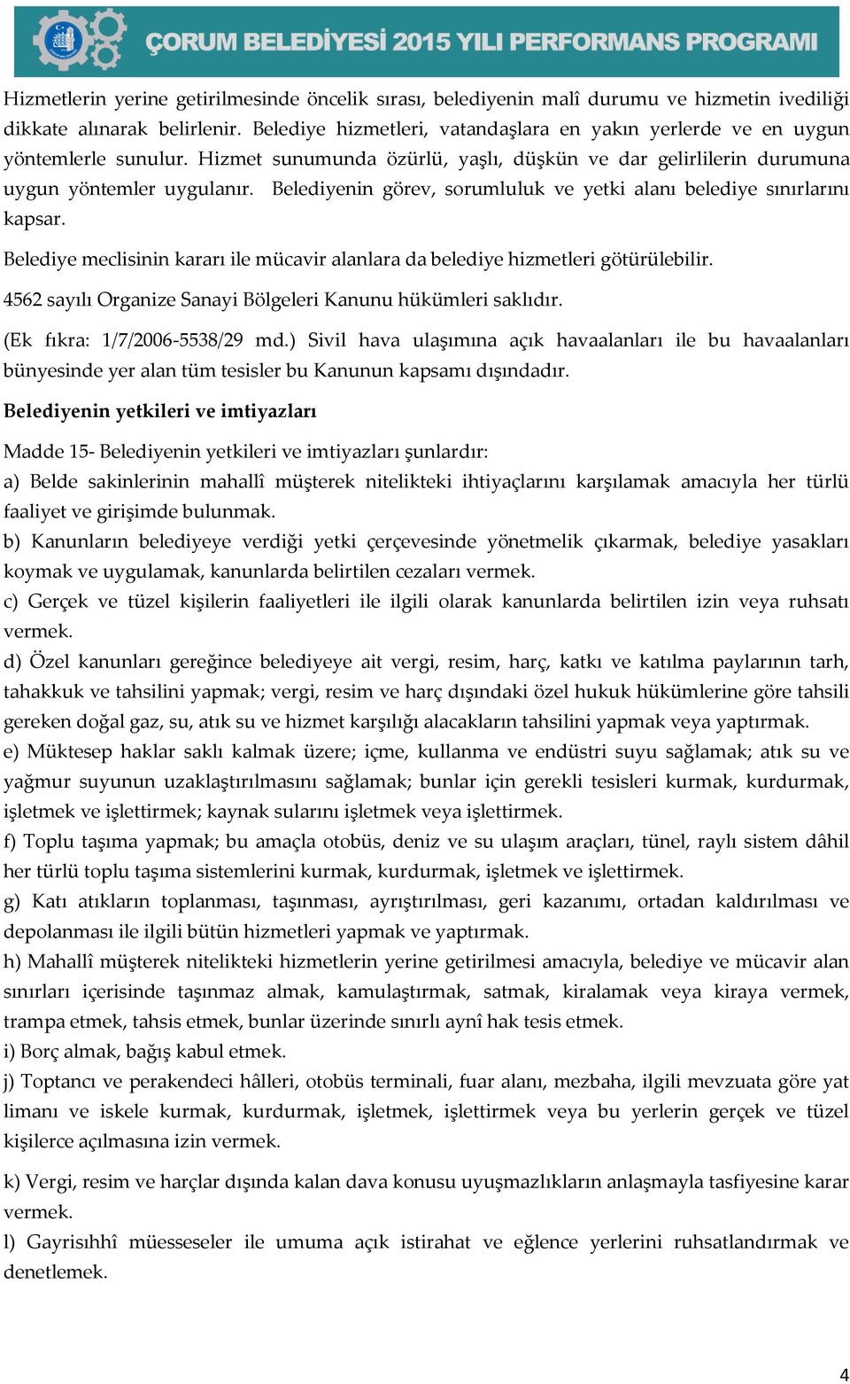 Belediyenin görev, sorumluluk ve yetki alanı belediye sınırlarını kapsar. Belediye meclisinin kararı ile mücavir alanlara da belediye hizmetleri götürülebilir.