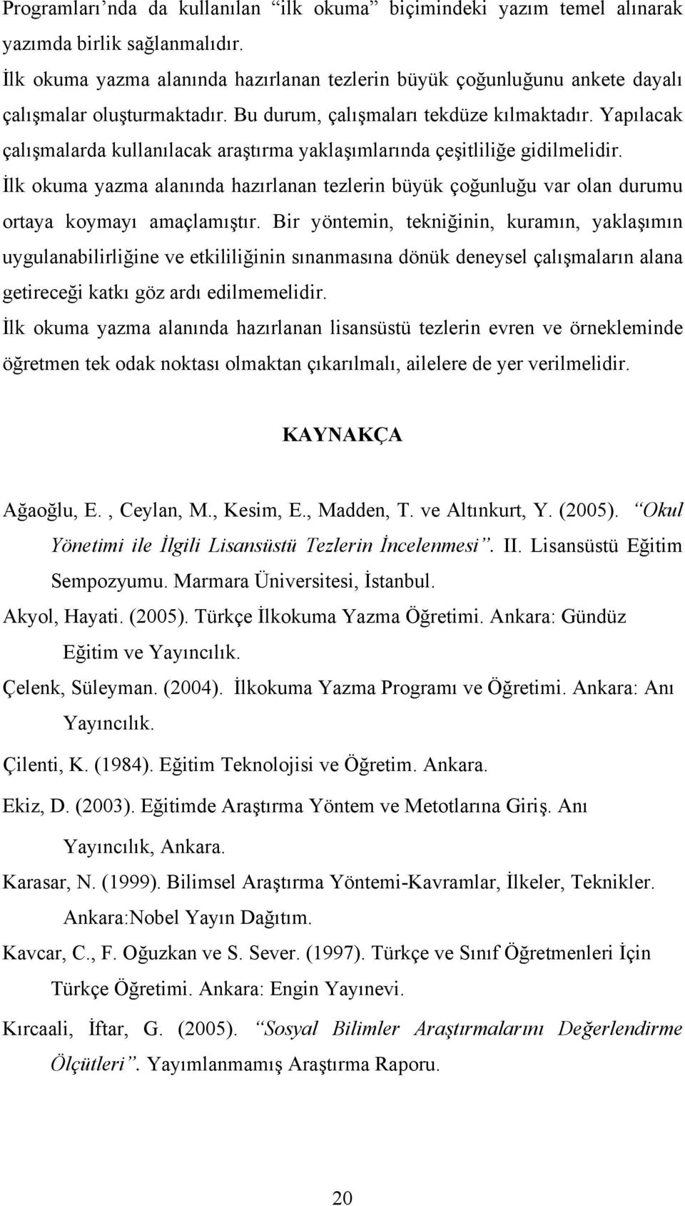 Yapılacak çalışmalarda kullanılacak araştırma yaklaşımlarında çeşitliliğe gidilmelidir. İlk okuma yazma alanında hazırlanan tezlerin büyük çoğunluğu var olan durumu ortaya koymayı amaçlamıştır.