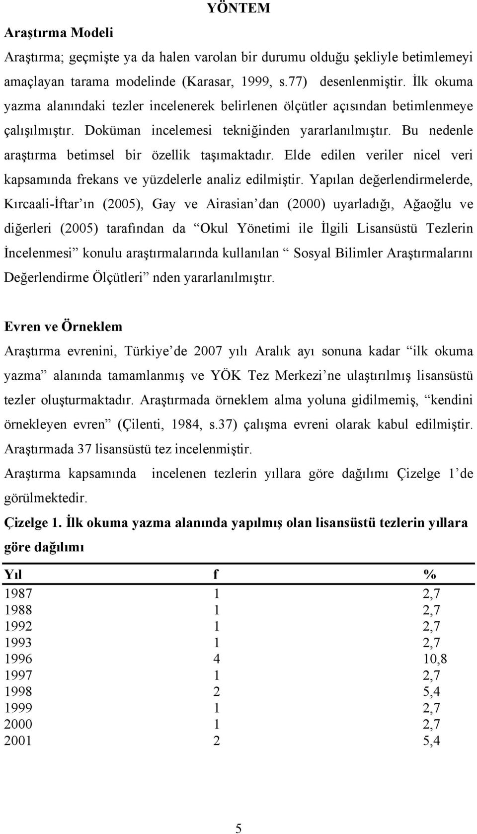 Bu nedenle araştırma betimsel bir özellik taşımaktadır. Elde edilen veriler nicel veri kapsamında frekans ve yüzdelerle analiz edilmiştir.