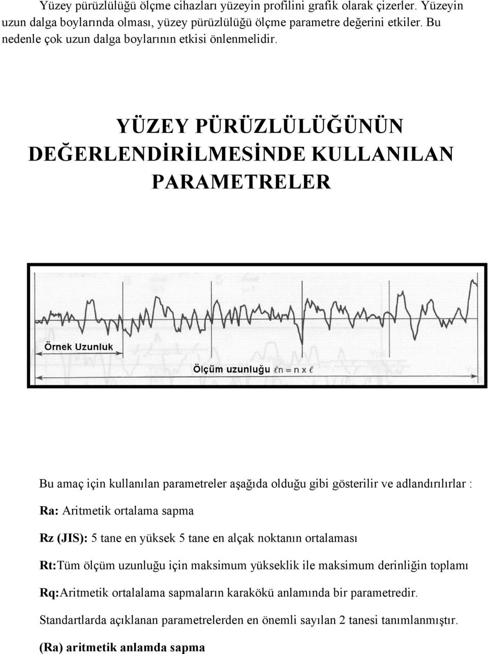 YÜZEY PÜRÜZLÜLÜĞÜNÜN DEĞERLENDİRİLMESİNDE KULLANILAN PARAMETRELER Bu amaç için kullanılan parametreler aşağıda olduğu gibi gösterilir ve adlandırılırlar : Ra: Aritmetik ortalama