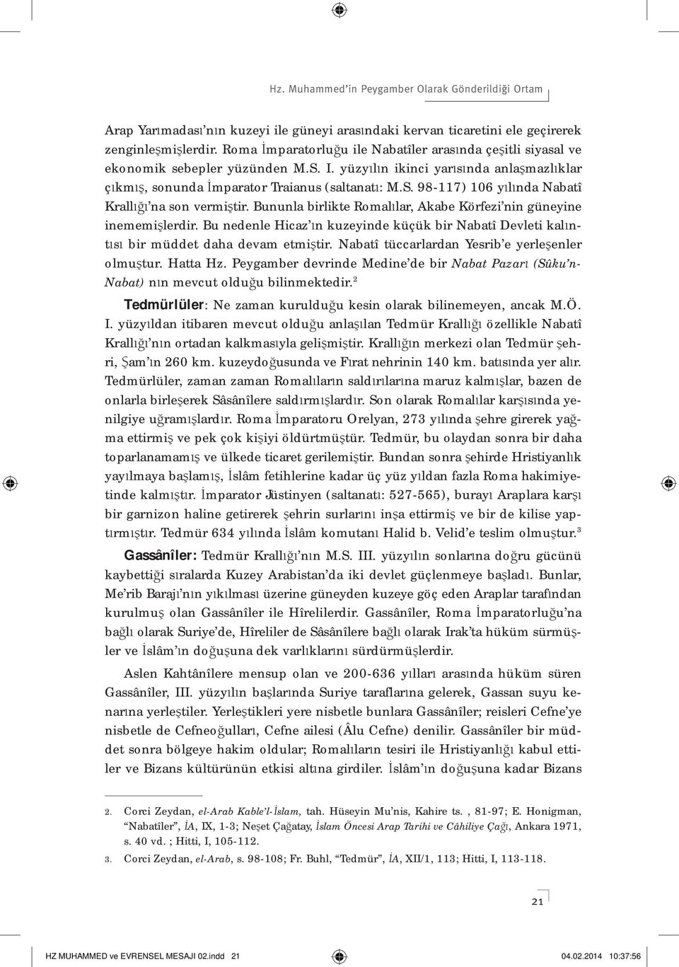 Bununla birlikte Romal lar, Akabe Körfezi nin güneyine inememi lerdir. Bu nedenle Hicaz n kuzeyinde küçük bir Nabatî Devleti kal nt s bir müddet daha devam etmi tir.